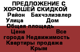 ПРЕДЛОЖЕНИЕ С ХОРОШЕЙ СКИДКОЙ!!! › Район ­ Бахчэлиэвлер › Улица ­ 1 250 › Дом ­ 12 › Общая площадь ­ 104 › Цена ­ 7 819 368 - Все города Недвижимость » Квартиры продажа   . Крым